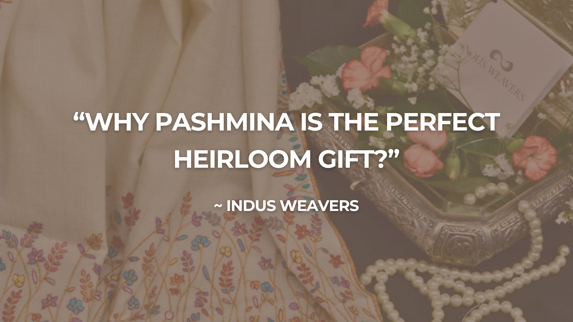 Why Pashmina is the Perfect Heirloom Gift