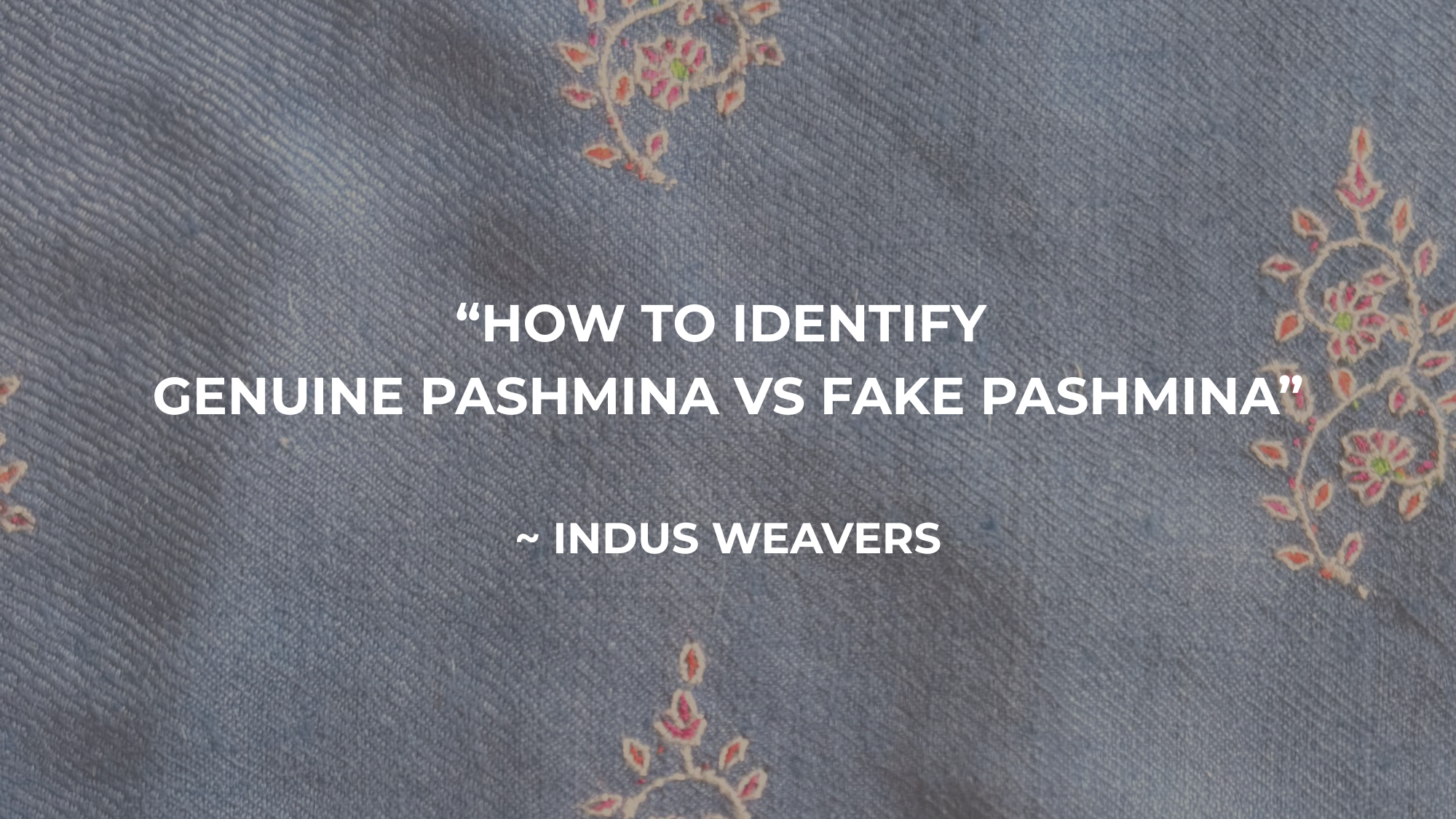 How to Identify a Genuine Pashmina Shawl (and Avoid Fakes)