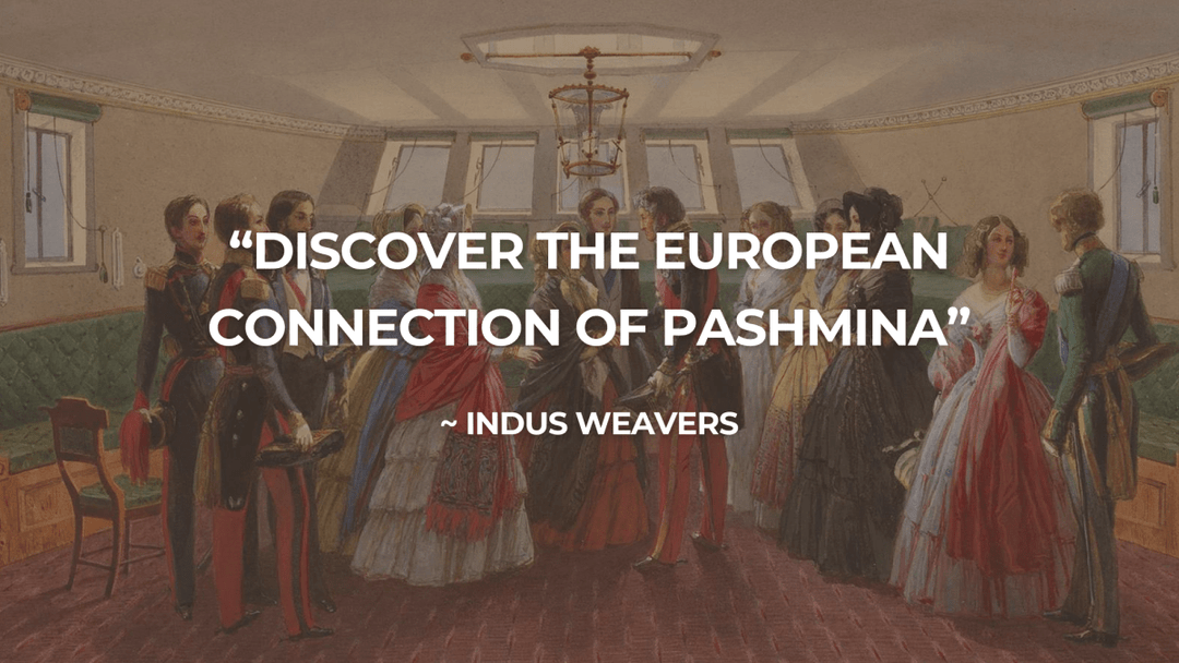 Discovering The Fascinating European Connection Of Pashmina - Indus Weavers