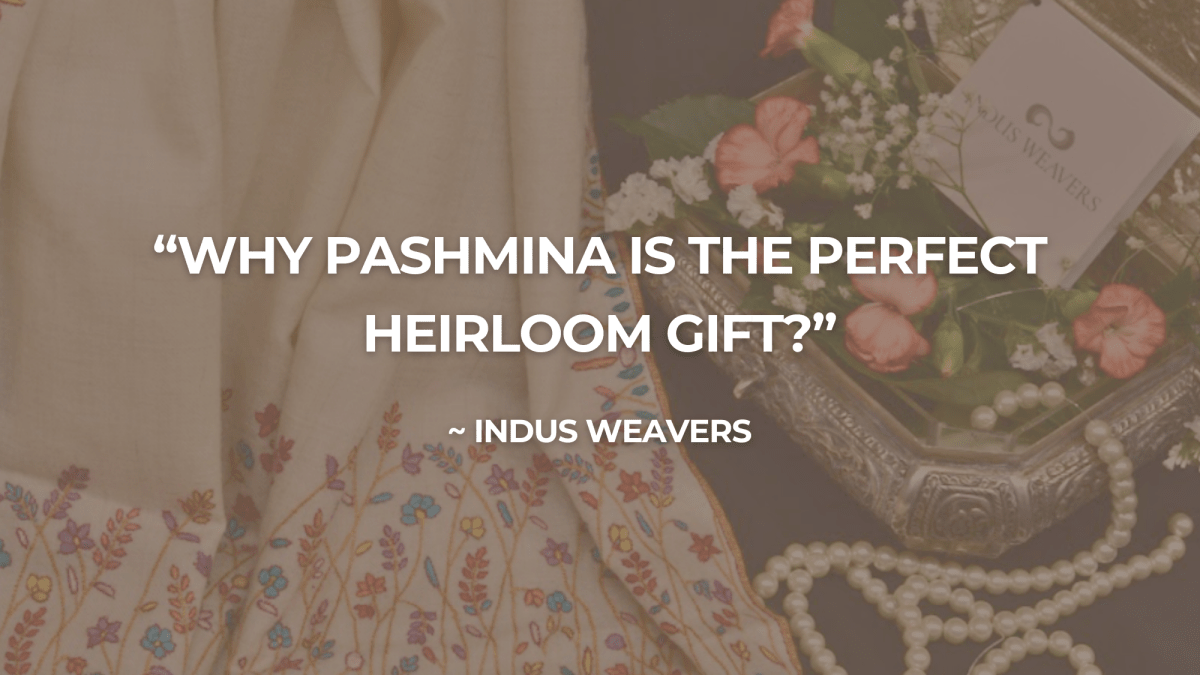 Why Pashmina is the Perfect Heirloom Gift - Indus Weavers